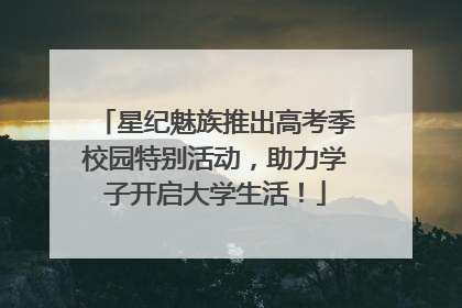 星纪魅族推出高考季校园特别活动，助力学子开启大学生活！