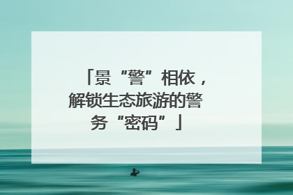 景“警”相依，解锁生态旅游的警务“密码”