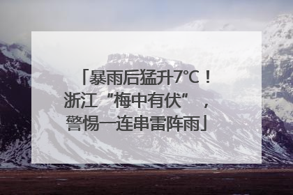 暴雨后猛升7℃！浙江“梅中有伏”，警惕一连串雷阵雨