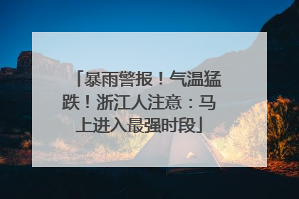 暴雨警报！气温猛跌！浙江人注意：马上进入最强时段