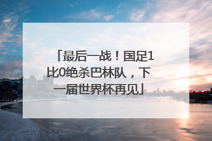 最后一战！国足1比0绝杀巴林队，下一届世界杯再见
