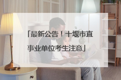 最新公告！十堰市直事业单位考生注意