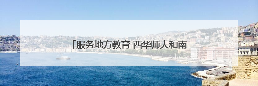 服务地方教育 西华师大和南充开放大学签署战略合作协议