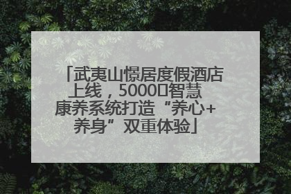 武夷山憬居度假酒店上线，5000㎡智慧康养系统打造“养心+养身”双重体验