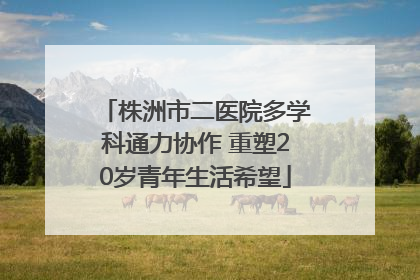 株洲市二医院多学科通力协作 重塑20岁青年生活希望