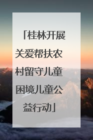 桂林开展关爱帮扶农村留守儿童困境儿童公益行动