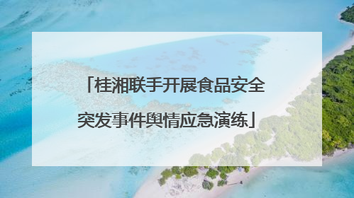 桂湘联手开展食品安全突发事件舆情应急演练