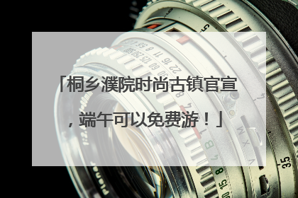 桐乡濮院时尚古镇官宣，端午可以免费游！