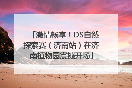 激情畅享！DS自然探索赛（济南站）在济南植物园震撼开场