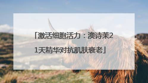 激活细胞活力：澳诗茉21天精华对抗肌肤衰老