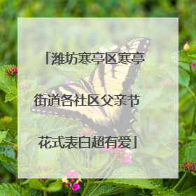 潍坊寒亭区寒亭街道各社区父亲节花式表白超有爱