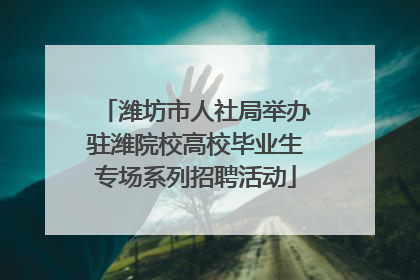 潍坊市人社局举办驻潍院校高校毕业生专场系列招聘活动