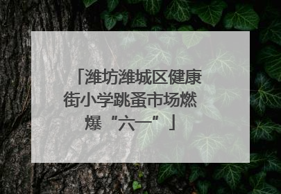 潍坊潍城区健康街小学跳蚤市场燃爆“六一”
