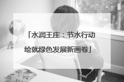 水润王庄：节水行动绘就绿色发展新画卷