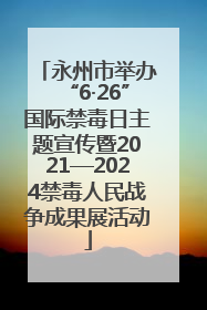 永州市举办“6·26”国际禁毒日主题宣传暨2021—2024禁毒人民战争成果展活动