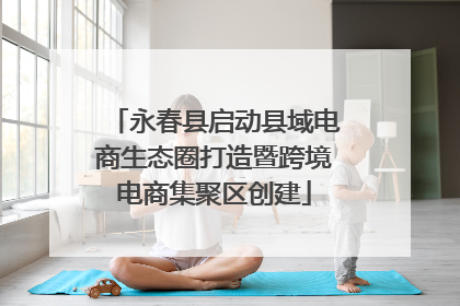 永春县启动县域电商生态圈打造暨跨境电商集聚区创建