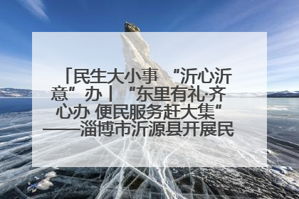 民生大小事 “沂心沂意”办丨“东里有礼·齐心办 便民服务赶大集”——淄博市沂源县开展民生政策宣传活动