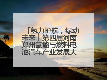 氢力护航，绿动未来丨第四届河南郑州氢能与燃料电池汽车产业发展大会启幕