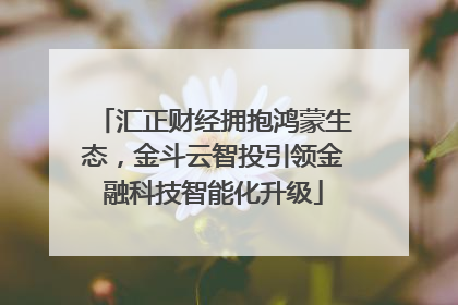 汇正财经拥抱鸿蒙生态，金斗云智投引领金融科技智能化升级