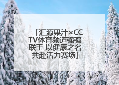 汇源果汁×CCTV体育频道强强联手 以健康之名共赴活力赛场