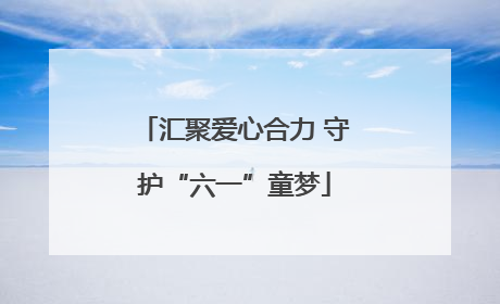 汇聚爱心合力 守护“六一”童梦