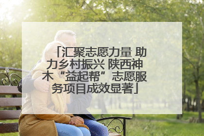 汇聚志愿力量 助力乡村振兴 陕西神木“益起帮”志愿服务项目成效显著