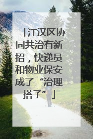江汉区协同共治有新招，快递员和物业保安成了“治理搭子”