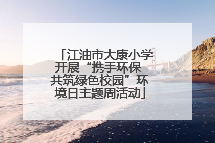 江油市大康小学开展“携手环保 共筑绿色校园”环境日主题周活动