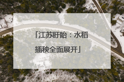 江苏盱眙：水稻插秧全面展开
