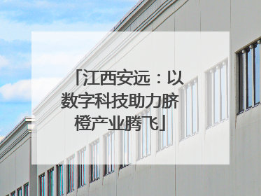 江西安远：以数字科技助力脐橙产业腾飞