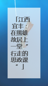 江西宜丰：在熊雄故居上一堂“行走的思政课”
