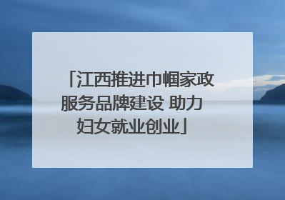 江西推进巾帼家政服务品牌建设 助力妇女就业创业
