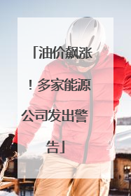 油价飙涨！多家能源公司发出警告