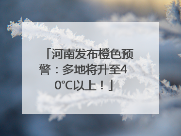 河南发布橙色预警：多地将升至40℃以上！