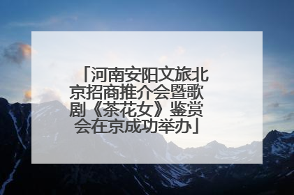 河南安阳文旅北京招商推介会暨歌剧《茶花女》鉴赏会在京成功举办
