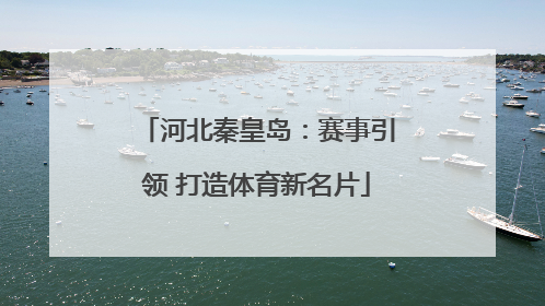 河北秦皇岛：赛事引领 打造体育新名片