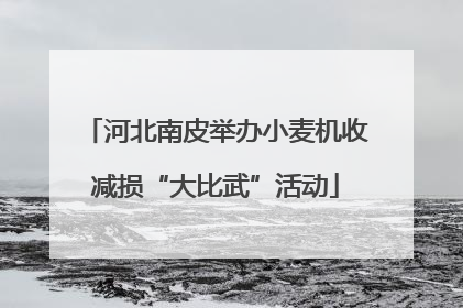河北南皮举办小麦机收减损“大比武”活动