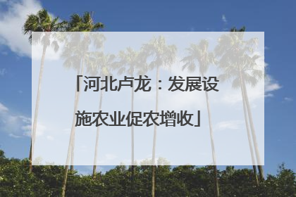 河北卢龙：发展设施农业促农增收