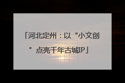 河北定州：以“小文创”点亮千年古城IP