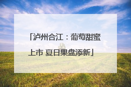 泸州合江：葡萄甜蜜上市 夏日果盘添新