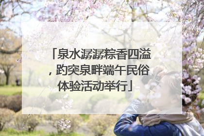 泉水潺潺粽香四溢，趵突泉畔端午民俗体验活动举行