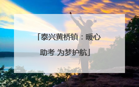 泰兴黄桥镇：暖心助考 为梦护航