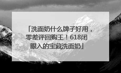 洗面奶什么牌子好用，零差评回购王！618闭眼入的宝藏洗面奶
