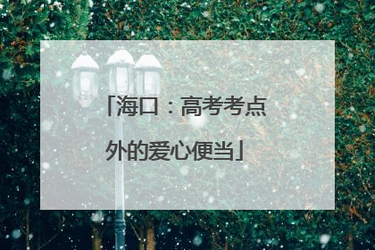 海口：高考考点外的爱心便当