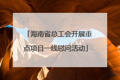 海南省总工会开展重点项目一线慰问活动