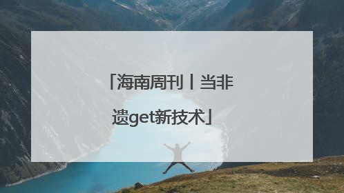 海南周刊丨当非遗get新技术