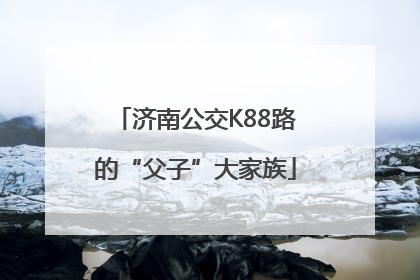 济南公交K88路的“父子”大家族