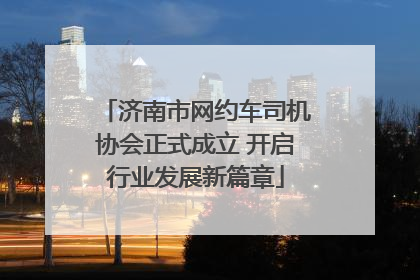 济南市网约车司机协会正式成立 开启行业发展新篇章