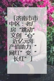 济南市市中区：老厂房“跳动”文创“心” 近亿元年产值助力“网红”变“长红”