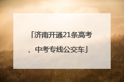 济南开通21条高考、中考专线公交车